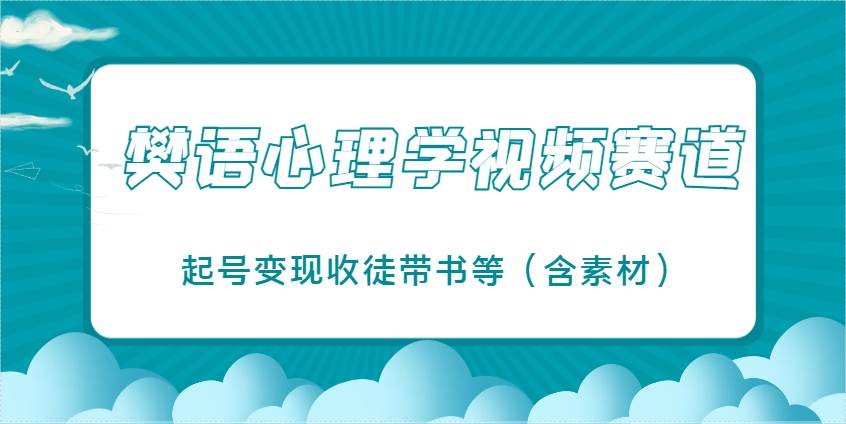 樊语心理学视频教学，最近爆火的视频赛道，起号变现收徒带书等（含素材）网赚项目-副业赚钱-互联网创业-资源整合南风学院