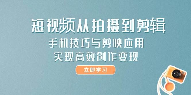 （14867期）短视频从拍摄到剪辑，手机技巧与剪映应用，实现高效创作变现网赚项目-副业赚钱-互联网创业-资源整合南风学院