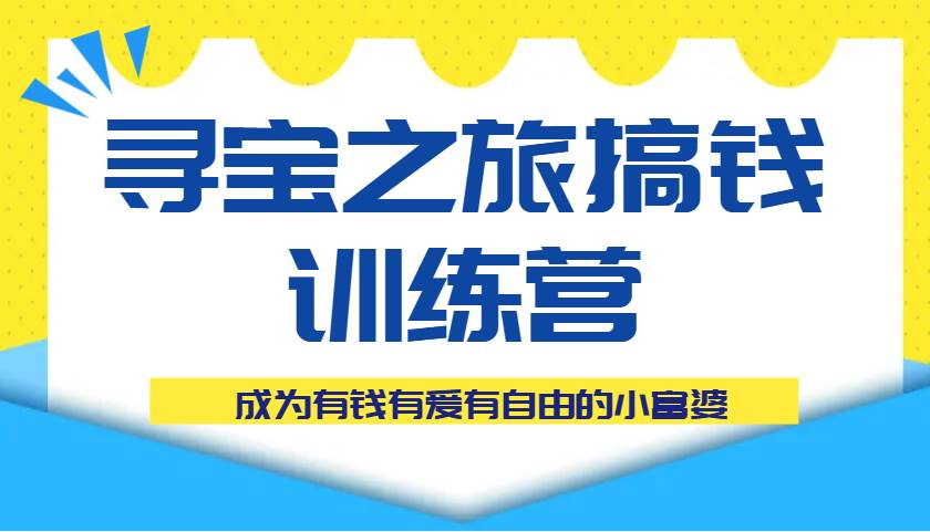 寻宝之旅搞钱训练营课程,成为有钱有爱有自由的小富婆网赚项目-副业赚钱-互联网创业-资源整合南风学院