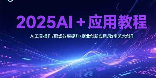 （15378期）2025AI+应用教程，AI工具操作/职场效率提升/商业创新应用/数字艺术创作网赚项目-副业赚钱-互联网创业-资源整合南风学院