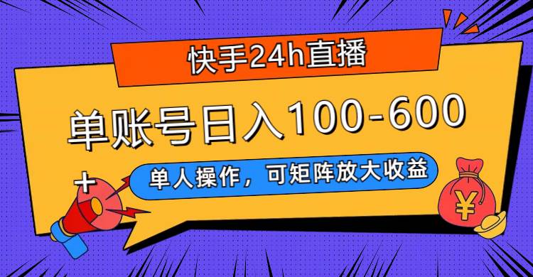 （7709期）快手24h直播，单人操作，可矩阵放大收益，单账号日入100-600+网赚项目-副业赚钱-互联网创业-资源整合南风学院
