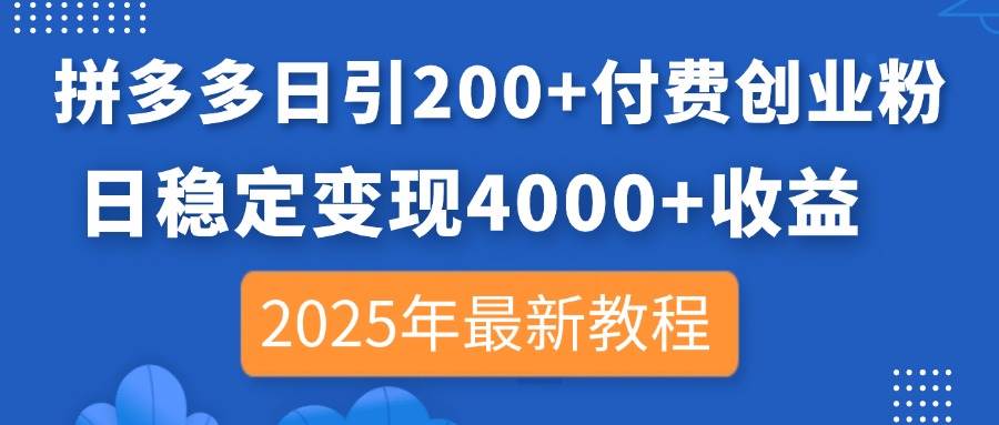 （14217期）拼多多日引200+付费创业粉，日稳定变现4000+收益，2025年最新教程网赚项目-副业赚钱-互联网创业-资源整合南风学院
