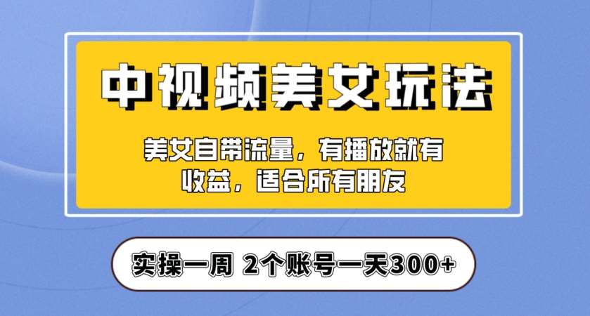 实操一天300+,中视频美女号项目拆解,保姆级教程助力你快速成单!【揭秘】网赚项目-副业赚钱-互联网创业-资源整合南风学院