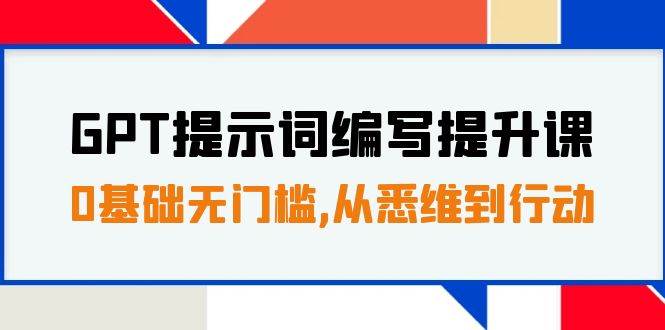 GPT提示词编写提升课，0基础无门槛，从悉维到行动，30天16个课时网赚项目-副业赚钱-互联网创业-资源整合南风学院