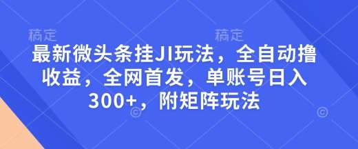 最新微头条挂JI玩法，全自动撸收益，全网首发，单账号日入300+，附矩阵玩法【揭秘】网赚项目-副业赚钱-互联网创业-资源整合南风学院