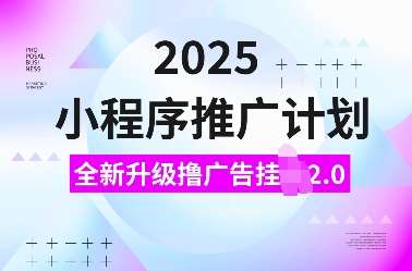 2025小程序推广计划，全新升级撸广告挂JI2.0玩法，日入多张，小白可做【揭秘】网赚项目-副业赚钱-互联网创业-资源整合南风学院