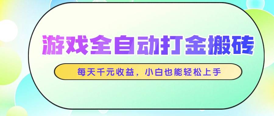 (14853期)游戏全自动打金搬砖,每天千元收益,小白也能轻松上手网赚项目-副业赚钱-互联网创业-资源整合南风学院