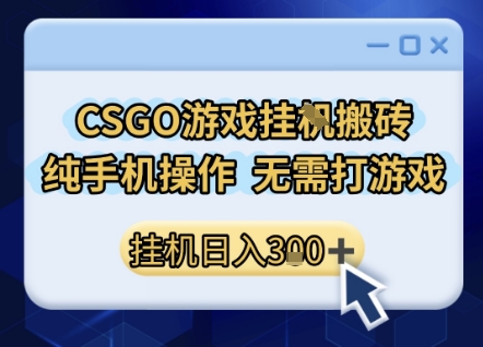 CSGO游戏挂G搬砖，小白纯手机即可操作，不用电脑打游戏，日入3张+，副业网创项目【揭秘】网赚项目-副业赚钱-互联网创业-资源整合南风学院