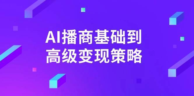 AI播商基础到高级变现策略。通过详细拆解和讲解，实现商业变现。网赚项目-副业赚钱-互联网创业-资源整合南风学院