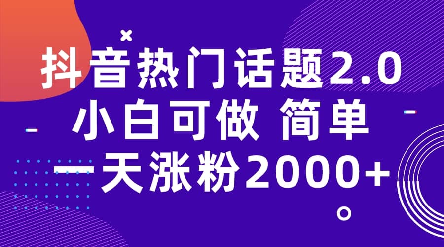 抖音热门话题玩法2.0，一天涨粉2000+（附软件+素材）网赚项目-副业赚钱-互联网创业-资源整合南风学院