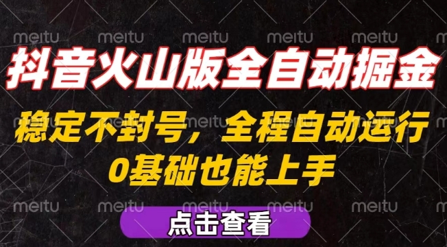 抖音火山版全自动掘金，全程不封号自动操作，可复制放大操作，新手小白也能上手【揭秘】网赚项目-副业赚钱-互联网创业-资源整合南风学院