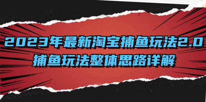 (8198期)2023年最新淘宝捕鱼玩法2.0,捕鱼玩法整体思路详解网赚项目-副业赚钱-互联网创业-资源整合南风学院