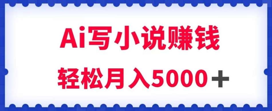 用Ai写原创小说赚钱，每天2-3小时，轻松月入5k＋【揭秘】网赚项目-副业赚钱-互联网创业-资源整合南风学院