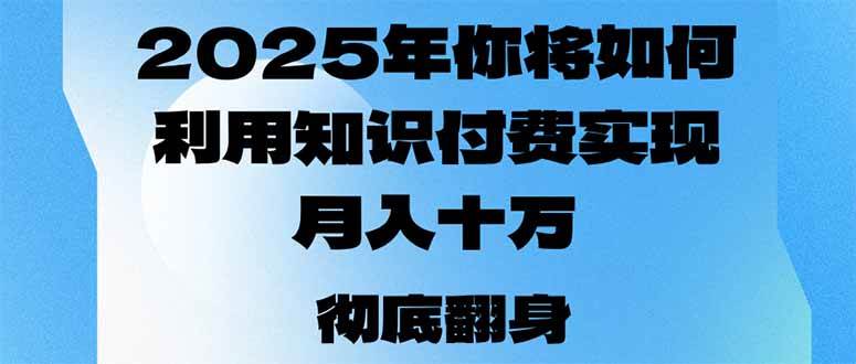 （14061期）2025年，你将如何利用知识付费实现月入十万，甚至年入百万？网赚项目-副业赚钱-互联网创业-资源整合南风学院
