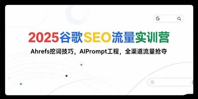 （15411期）2025谷歌SEO流量实训营;，Ahrefs挖词技巧，AIPrompt工程，全渠道流量抢夺网赚项目-副业赚钱-互联网创业-资源整合南风学院