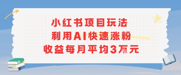 小红书商单项目新玩法，利用AI快速涨粉收益每月平均3W网赚项目-副业赚钱-互联网创业-资源整合南风学院