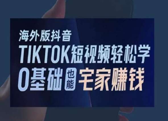 海外版抖音TikTok短视频轻松学，0基础宅家也能赚钱网赚项目-副业赚钱-互联网创业-资源整合南风学院