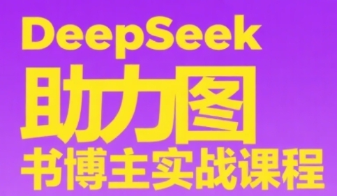 DeepSeek助力图书博主实战课，从0到1搭建账号、爆款选品逻辑、多维度内容制作技巧网赚项目-副业赚钱-互联网创业-资源整合南风学院