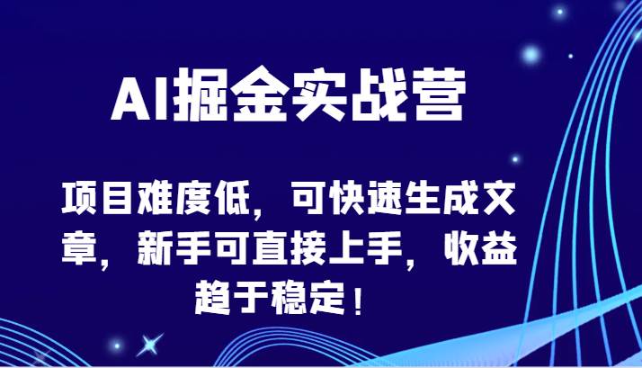 AI掘金实战营-项目难度低，可快速生成文章，新手可直接上手，收益趋于稳定！网赚项目-副业赚钱-互联网创业-资源整合南风学院