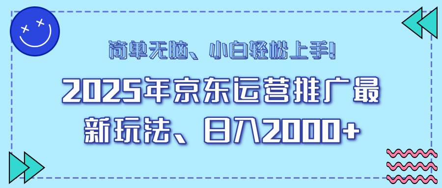（14180期）25年京东运营推广最新玩法，日入2000+，小白轻松上手！网赚项目-副业赚钱-互联网创业-资源整合南风学院