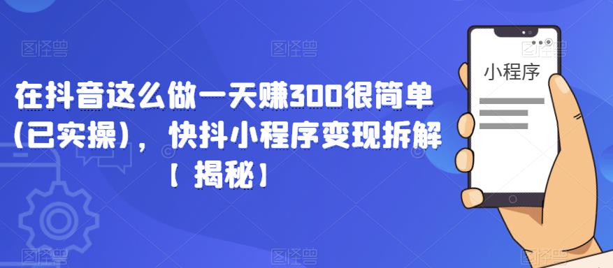 在抖音这么做一天赚300很简单(已实操),快抖小程序变现拆解【揭秘】网赚项目-副业赚钱-互联网创业-资源整合南风学院
