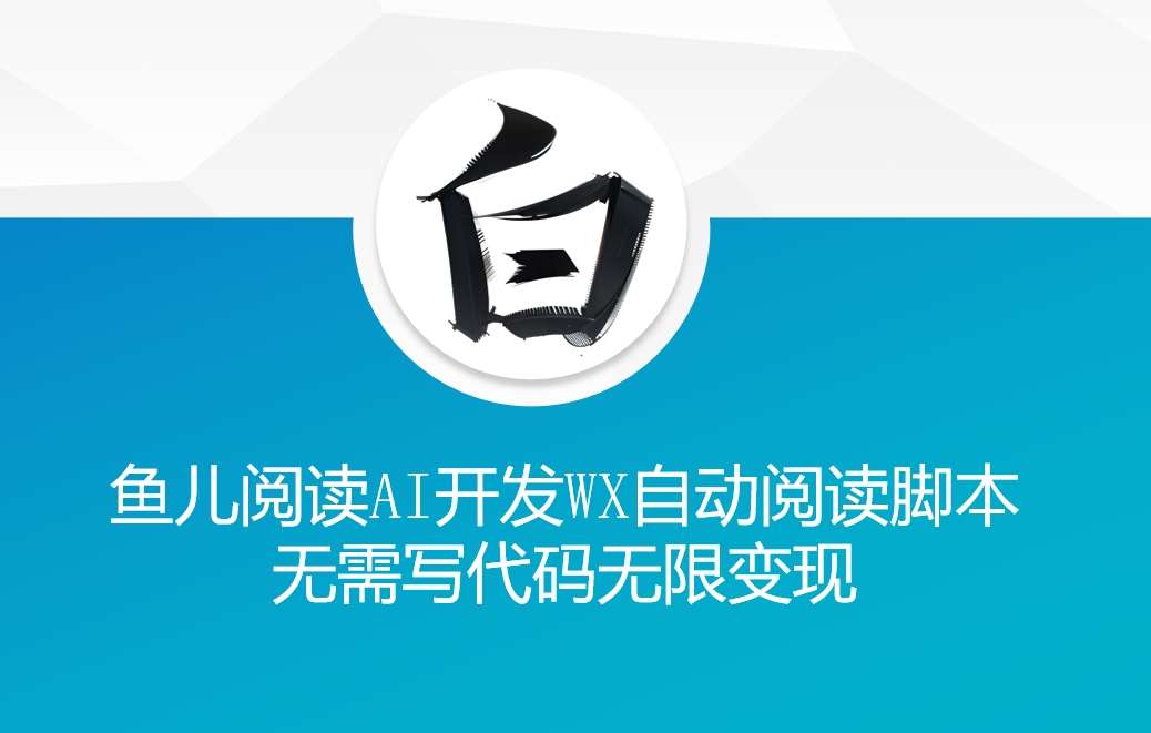‘鱼儿阅读’利用AI无需写代码开发自动微信自动阅读脚本无限变现【揭秘】网赚项目-副业赚钱-互联网创业-资源整合南风学院
