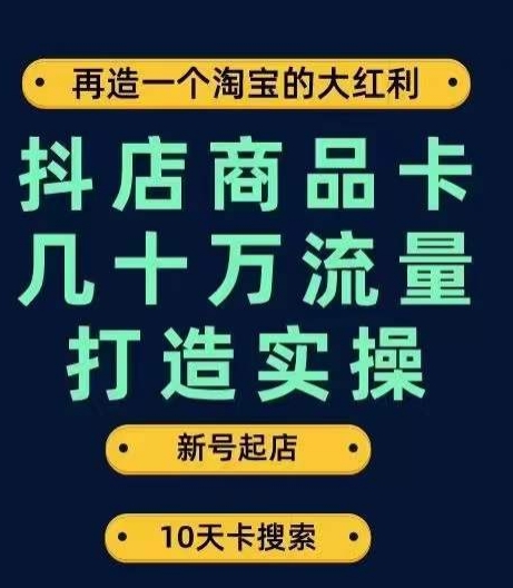 抖店商品卡几十万流量打造实操，从新号起店到一天几十万搜索、推荐流量完整实操步骤网赚项目-副业赚钱-互联网创业-资源整合南风学院