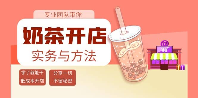 奶茶开店实务与方法：学了就能干，低成本开店（15节课）网赚项目-副业赚钱-互联网创业-资源整合南风学院
