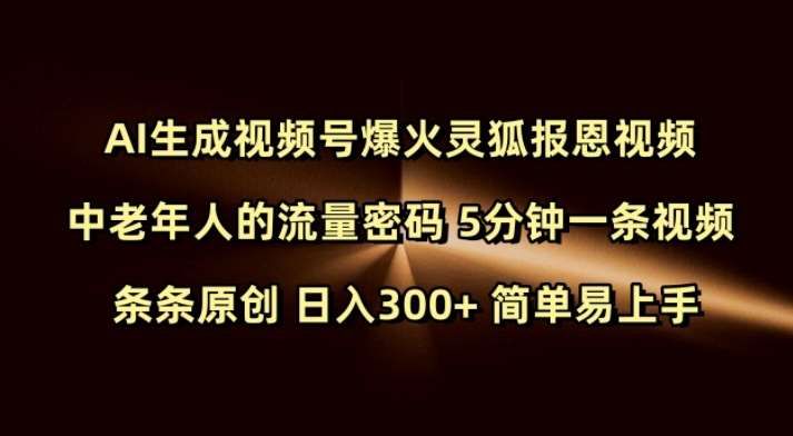 Ai生成视频号爆火灵狐报恩视频 中老年人的流量密码 5分钟一条视频 条条原创 日入300+ 简单易上手网赚项目-副业赚钱-互联网创业-资源整合南风学院
