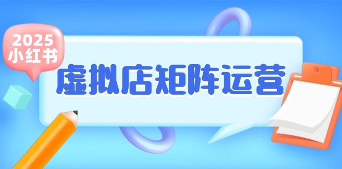 （15074期）小红书虚拟店矩阵运营，铺货少款笔记，半自动化，开店轻松玩副业网赚项目-副业赚钱-互联网创业-资源整合南风学院