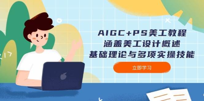 AIGC+PS美工教程：涵盖美工设计概述、基础理论与多项实操技能网赚项目-副业赚钱-互联网创业-资源整合南风学院