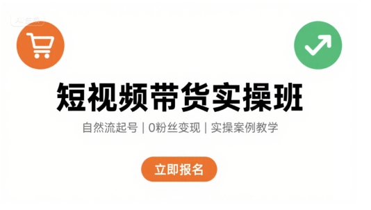 短视频带货实操班，自然流电商快速起号，实现轻松带货变现网赚项目-副业赚钱-互联网创业-资源整合南风学院