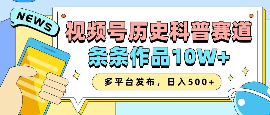 2025视频号历史科普赛道，AI一键生成，条条作品10W+，多平台发布，日入500+网赚项目-副业赚钱-互联网创业-资源整合南风学院