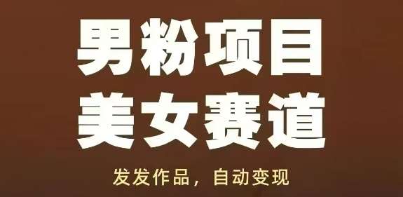男粉项目美女赛道，发发作品，轻松获流自动变现网赚项目-副业赚钱-互联网创业-资源整合南风学院