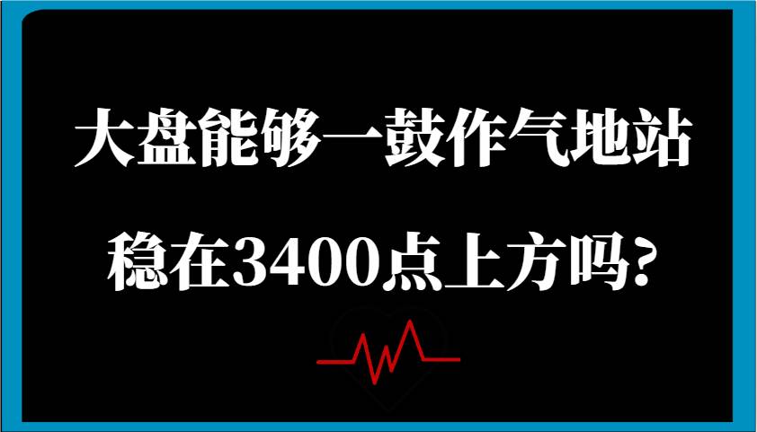 某公众号付费文章：大盘能够一鼓作气地站稳在3400点上方吗?网赚项目-副业赚钱-互联网创业-资源整合南风学院