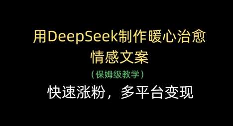 用DeepSeek制作暖心治愈情感文案，快速涨粉，多平台变现网赚项目-副业赚钱-互联网创业-资源整合南风学院