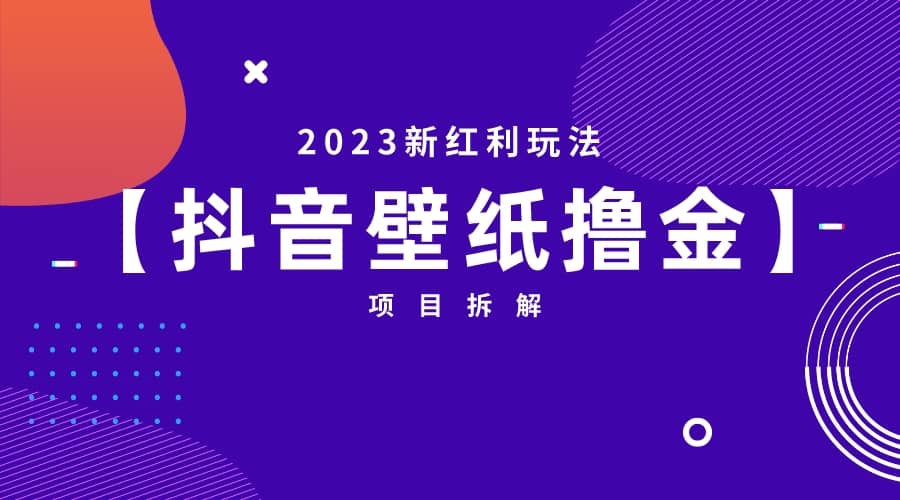 2023新红利玩法：抖音壁纸撸金项目网赚项目-副业赚钱-互联网创业-资源整合南风学院