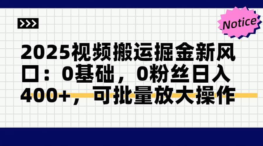 （14754期）2025视频搬运掘金新风口:0基础，0粉丝日入400+，可批量放大操作网赚项目-副业赚钱-互联网创业-资源整合南风学院