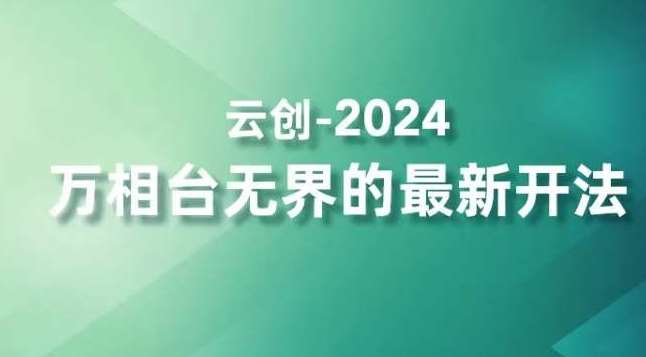 2024万相台无界的最新开法，高效拿量新法宝，四大功效助力精准触达高营销价值人群网赚项目-副业赚钱-互联网创业-资源整合南风学院