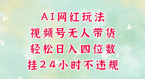 视频号无人直播带货,手机一挂自动爆单,AI网红玩法,带你解放双手,轻松日入四位数