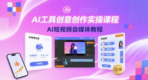 AI工具创意创作实操课程，AI短视频自媒体教程网赚项目-副业赚钱-互联网创业-资源整合南风学院