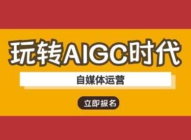 玩转AIGC时代-自媒体运营ai教程网赚项目-副业赚钱-互联网创业-资源整合南风学院