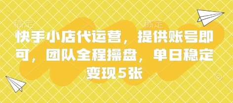 快手小店代运营，提供账号即可，团队全程操盘，单日稳定变现5张【揭秘】网赚项目-副业赚钱-互联网创业-资源整合南风学院