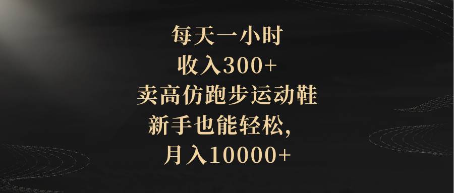 (8321期)每天一小时,收入300+,卖高仿跑步运动鞋,新手也能轻松,月入10000+网赚项目-副业赚钱-互联网创业-资源整合南风学院