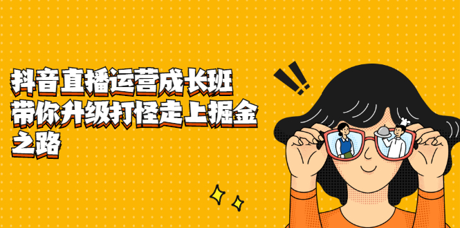 抖音直播运营成长班，带你升级打怪走上掘金之路网赚项目-副业赚钱-互联网创业-资源整合南风学院