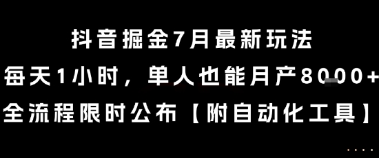 抖音掘金7月最新玩法，每天1小时，单人也能月产8k+，全流程限时公布【揭秘】网赚项目-副业赚钱-互联网创业-资源整合南风学院