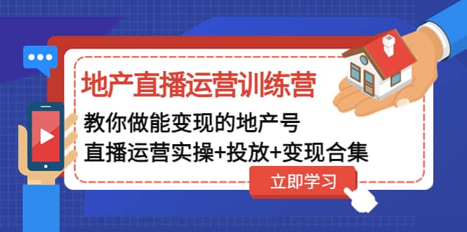 地产直播运营训练营：教你做能变现的地产号（直播运营实操+投放+变现合集）网赚项目-副业赚钱-互联网创业-资源整合南风学院