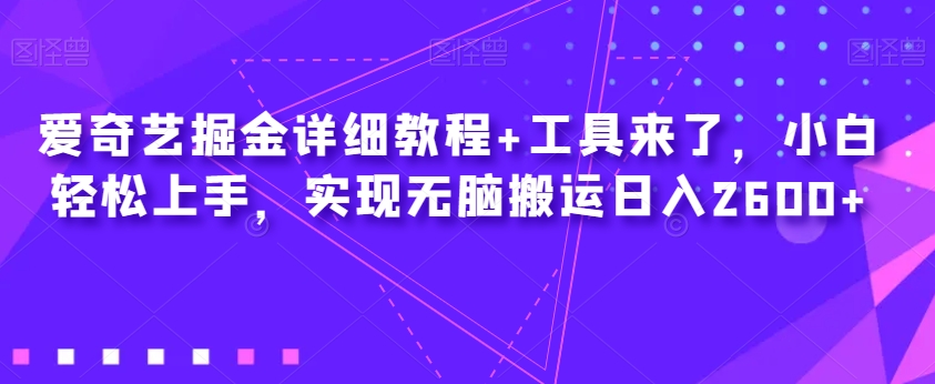 爱奇艺掘金详细教程+工具来了，小白轻松上手，实现无脑搬运日入2600+网赚项目-副业赚钱-互联网创业-资源整合南风学院