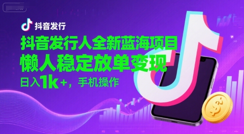 抖音发行人全新蓝海项目，懒人稳定放单变现,，日入1k+，手机操作【揭秘】网赚项目-副业赚钱-互联网创业-资源整合南风学院