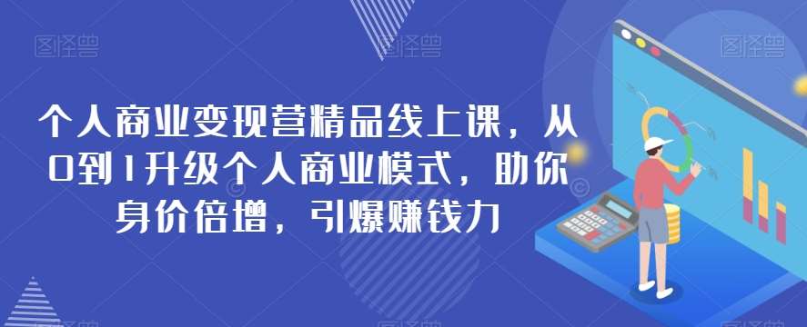 个人商业变现营精品线上课，从0到1升级个人商业模式，助你身价倍增，引爆赚钱力网赚项目-副业赚钱-互联网创业-资源整合南风学院